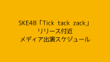 SKE48「Tick tack zack」リリース付近メディア出演スケジュール