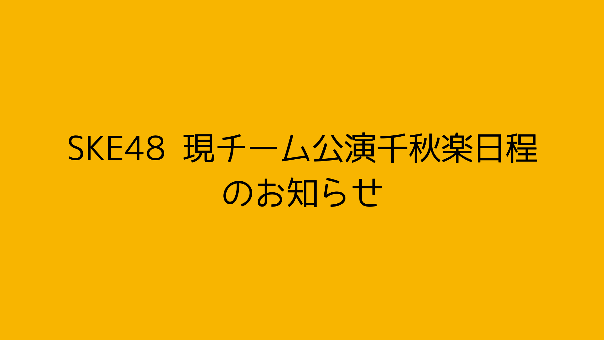 SKE48 現チーム公演千秋楽日程のお知らせ