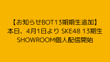 【お知らせBOT13期期生追加】本日、4月1日より SKE48 13期生 SHOWROOM個人配信開始