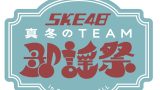 SKE48 真冬のTEAM歌謡祭 Team S／KⅡ／E公演 当日券販売 @ 名古屋ダイアモンドホール