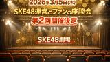 2026年3月5日(木) SKE48運営とファンの座談会 第2回開催決定 SKE48劇場